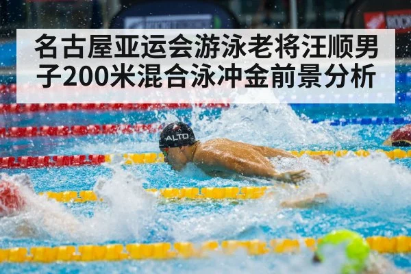 名古屋亚运会游泳老将汪顺男子200米混合泳冲金前景分析