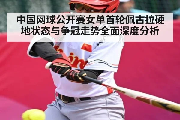 中国网球公开赛女单首轮佩古拉硬地状态与争冠走势全面深度分析