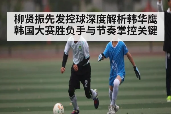 柳贤振先发控球深度解析韩华鹰韩国大赛胜负手与节奏掌控关键