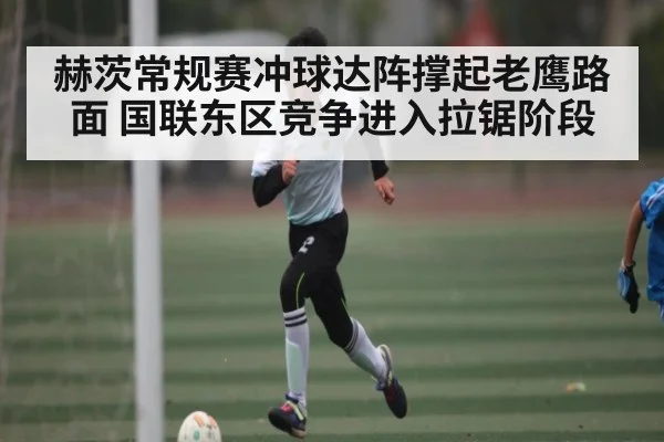 赫茨常规赛冲球达阵撑起老鹰路面 国联东区竞争进入拉锯阶段