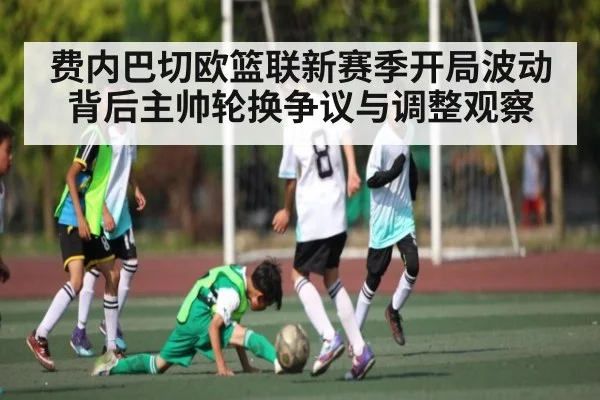 费内巴切欧篮联新赛季开局波动背后主帅轮换争议与调整观察